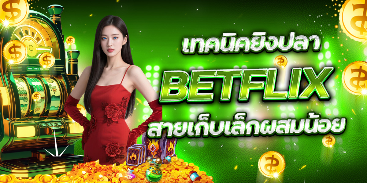 เทคนิคยิงปลา BETFLIX สายเก็บเล็กผสมน้อย