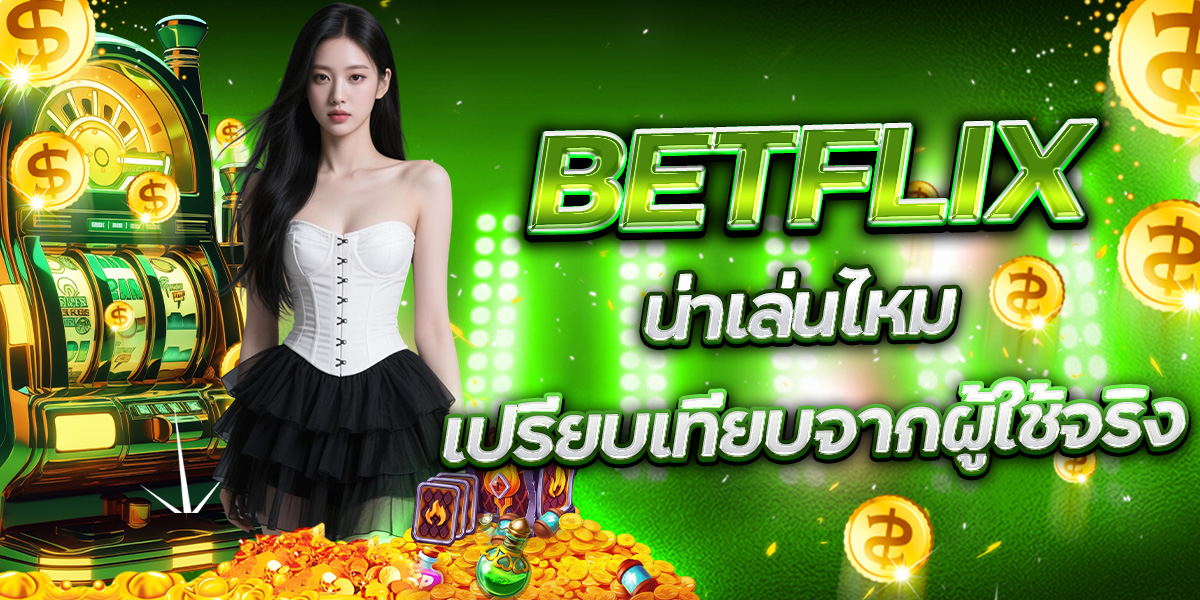 BETFLIX น่าเล่นไหม เปรียบเทียบจากผู้ใช้จริง